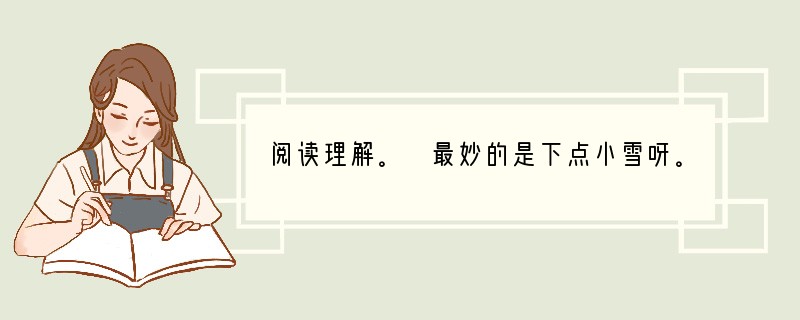 阅读理解。 最妙的是下点小雪呀。看吧,山上的矮松越发的青黑,树尖上______